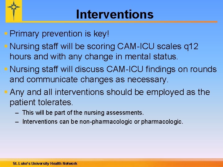 Interventions § Primary prevention is key! § Nursing staff will be scoring CAM-ICU scales