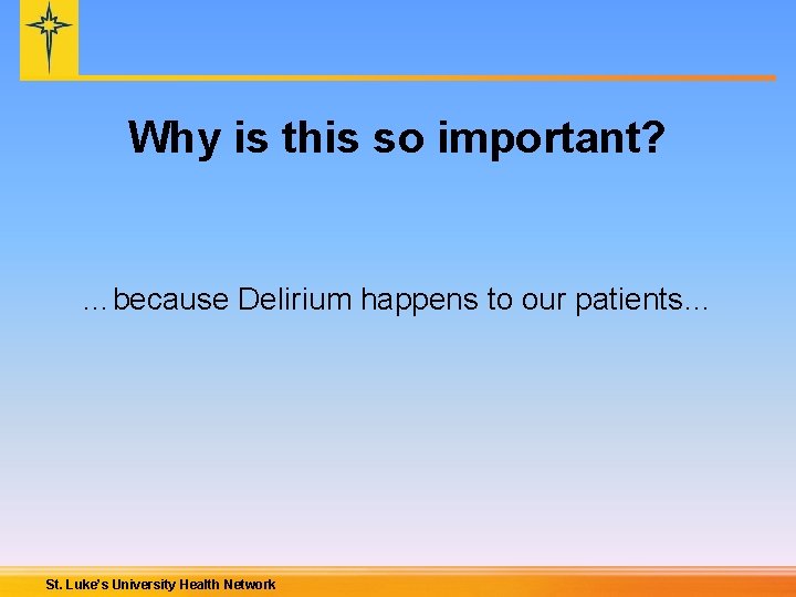 Why is this so important? …because Delirium happens to our patients… St. Luke’s University