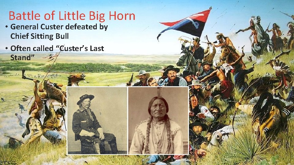 Battle of Little Big Horn • General Custer defeated by Chief Sitting Bull •