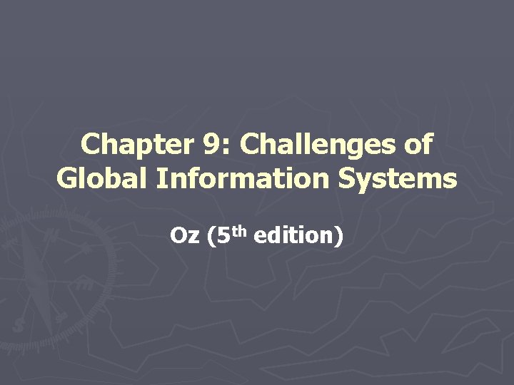 Chapter 9: Challenges of Global Information Systems Oz (5 th edition) 