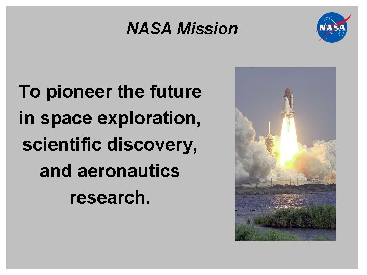NASA Mission To pioneer the future in space exploration, scientific discovery, and aeronautics research.