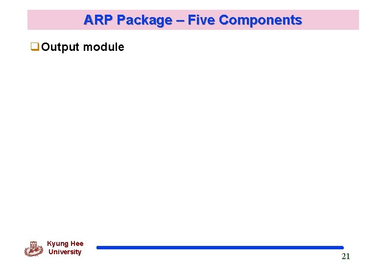 ARP Package – Five Components q. Output module Kyung Hee University 21 