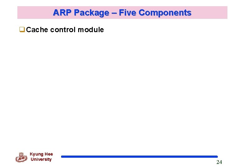 ARP Package – Five Components q. Cache control module Kyung Hee University 24 