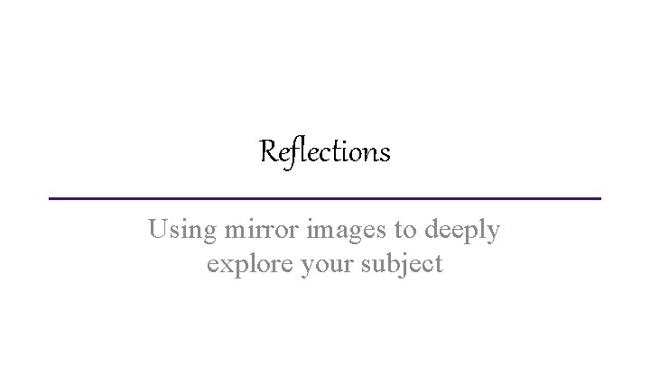 Reflections Using mirror images to deeply explore your subject 