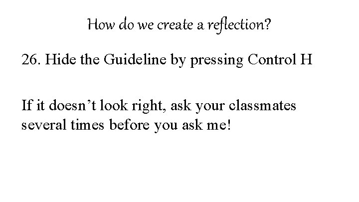 How do we create a reflection? 26. Hide the Guideline by pressing Control H