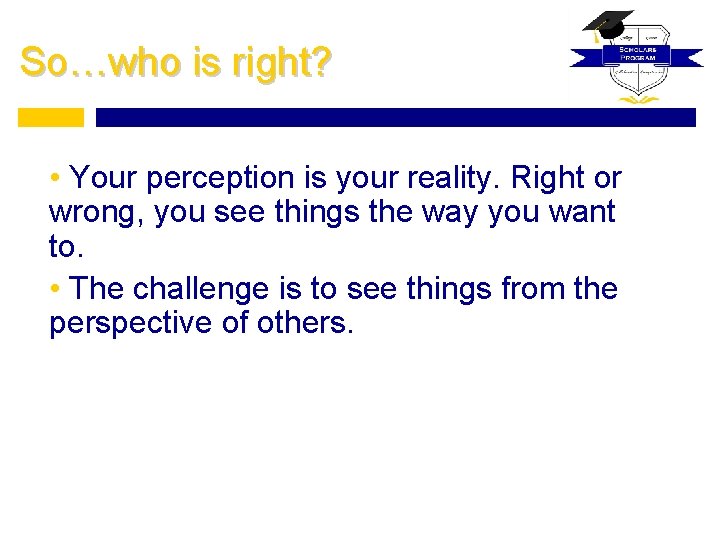 So…who is right? • Your perception is your reality. Right or wrong, you see