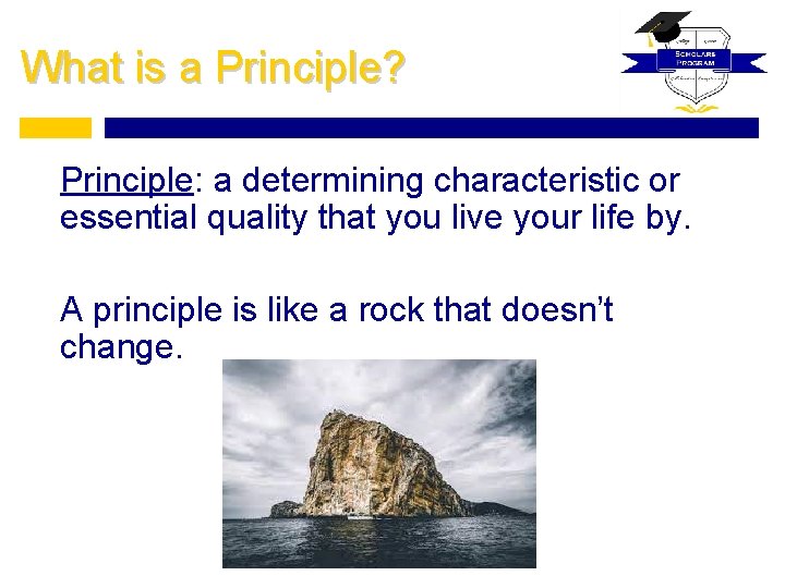 What is a Principle? Principle: a determining characteristic or essential quality that you live