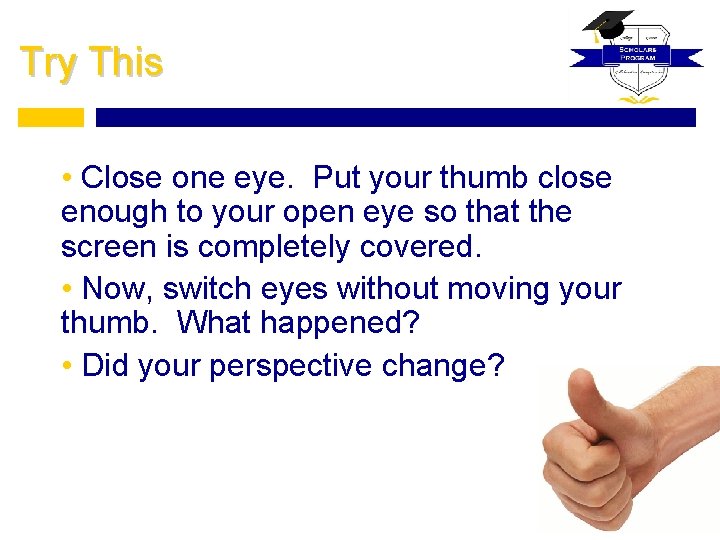 Try This • Close one eye. Put your thumb close enough to your open