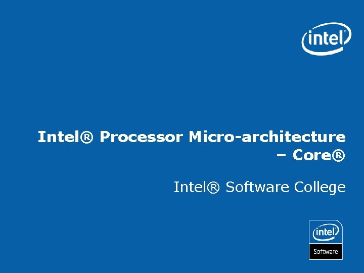 Intel® Processor Micro-architecture – Core® Intel® Software College 