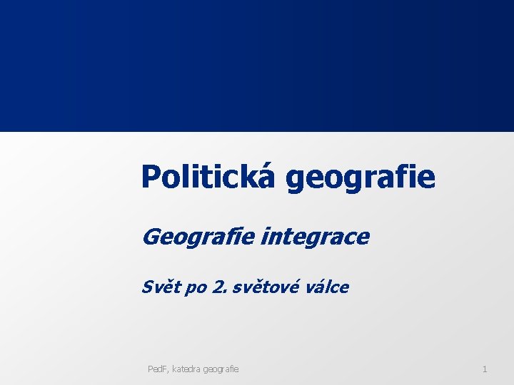 Politická geografie Geografie integrace Svět po 2. světové válce Ped. F, katedra geografie 1