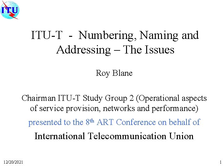 ITU-T - Numbering, Naming and Addressing – The Issues Roy Blane Chairman ITU-T Study