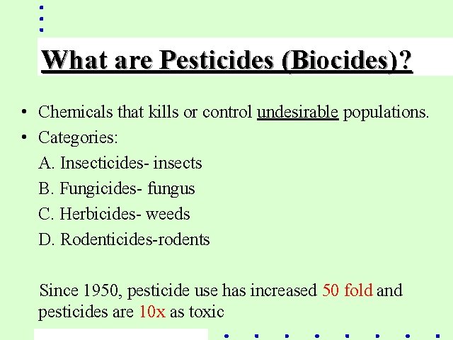 What are Pesticides (Biocides)? • Chemicals that kills or control undesirable populations. • Categories: