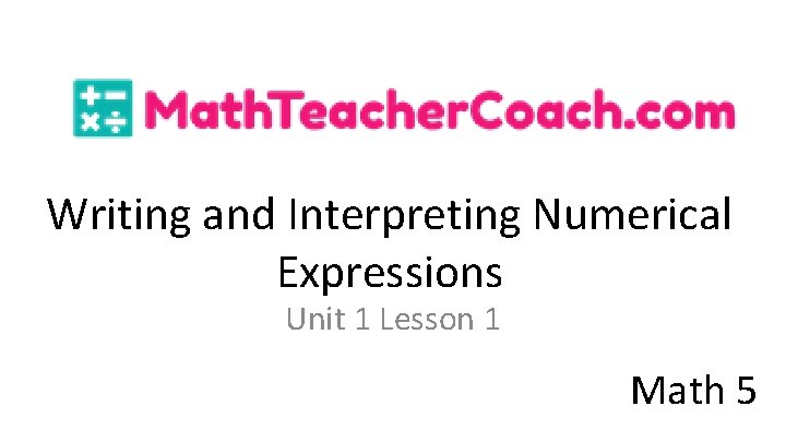 Writing and Interpreting Numerical Expressions Unit 1 Lesson 1 Math 5 