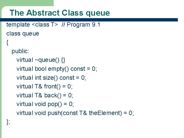 The Abstract Class queue template <class T> // Program 9. 1 class queue {