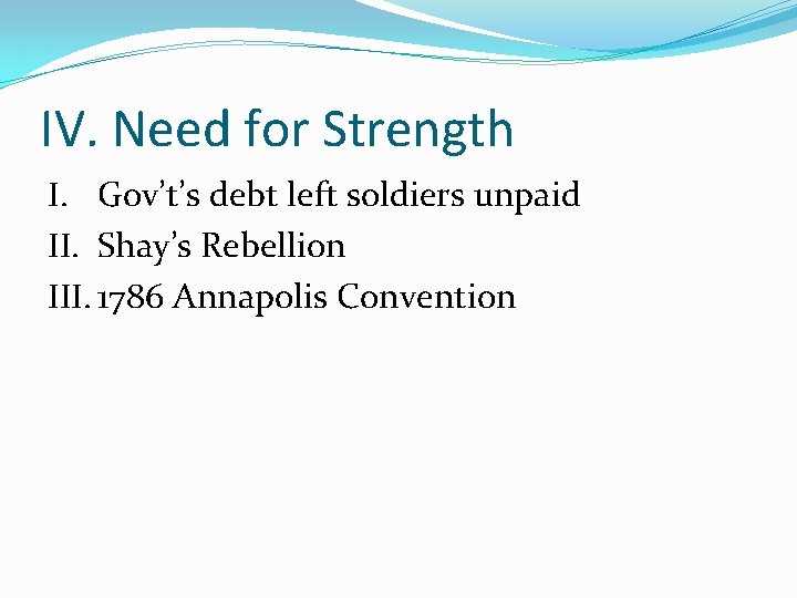 IV. Need for Strength I. Gov’t’s debt left soldiers unpaid II. Shay’s Rebellion III.