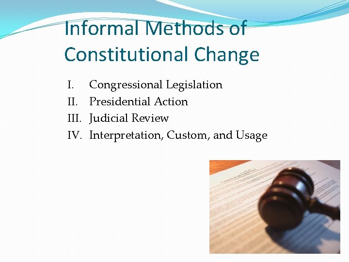 Informal Methods of Constitutional Change I. III. IV. Congressional Legislation Presidential Action Judicial Review