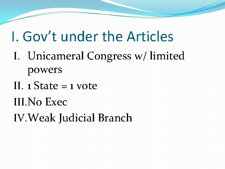 I. Gov’t under the Articles I. Unicameral Congress w/ limited powers II. 1 State