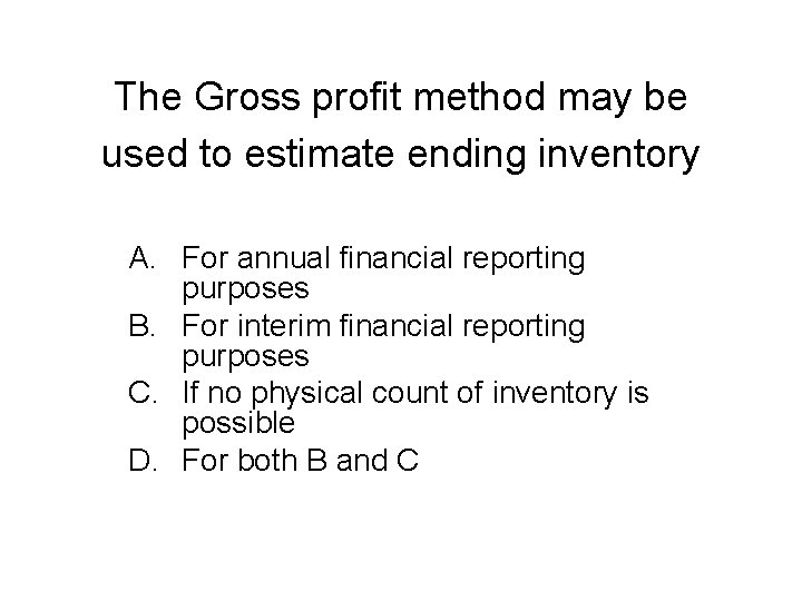 The Gross profit method may be used to estimate ending inventory A. For annual