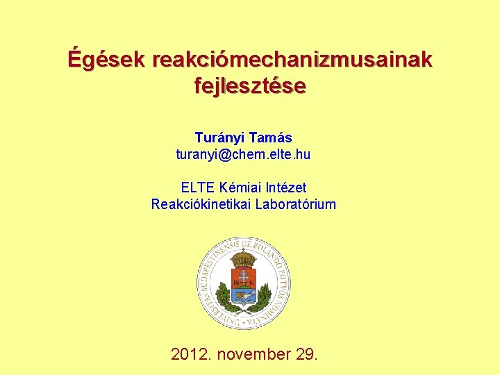 Égések reakciómechanizmusainak fejlesztése Turányi Tamás turanyi@chem. elte. hu ELTE Kémiai Intézet Reakciókinetikai Laboratórium 2012.