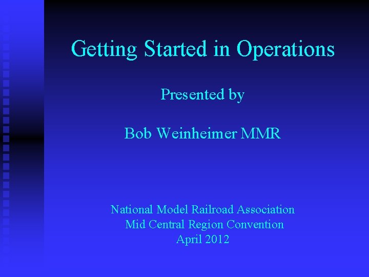 Getting Started in Operations Presented by Bob Weinheimer MMR National Model Railroad Association Mid