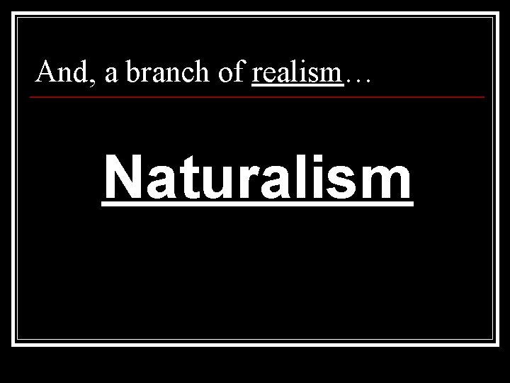 And, a branch of realism… Naturalism 