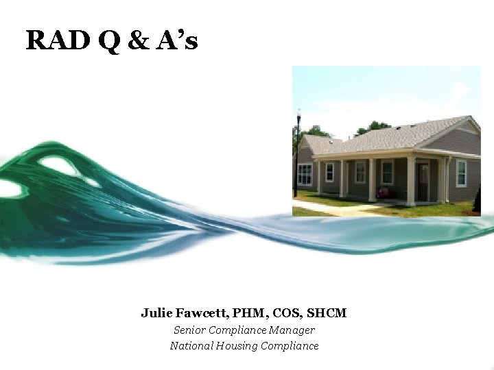 RAD Q & A’s Julie Fawcett, PHM, COS, SHCM Senior Compliance Manager National Housing