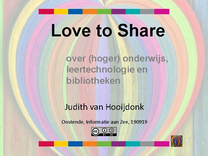 Love to Share over (hoger) onderwijs, leertechnologie en bibliotheken Judith van Hooijdonk Oostende, Informatie