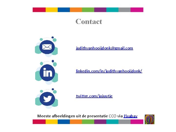 Contact judithvanhooijdonk@gmail. com linkedin. com/in/judithvanhooijdonk/ twitter. com/jujuutje Meeste afbeeldingen uit de presentatie CCO via