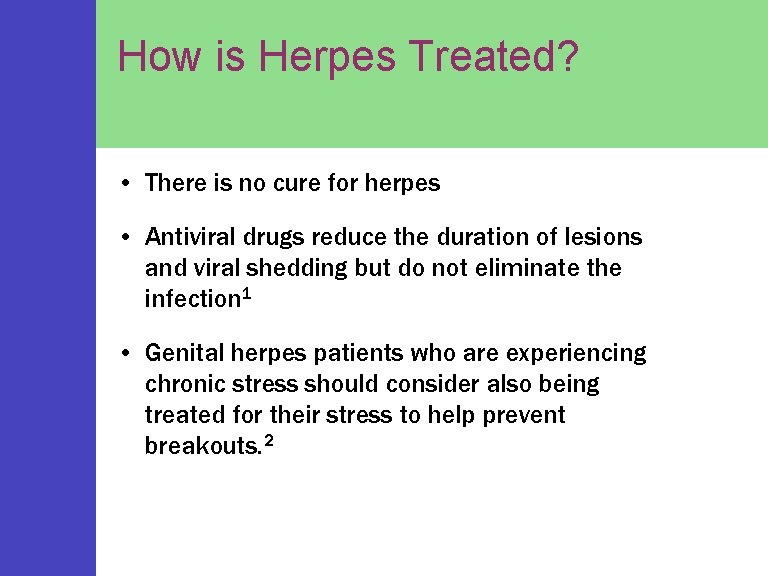 How is Herpes Treated? • There is no cure for herpes • Antiviral drugs