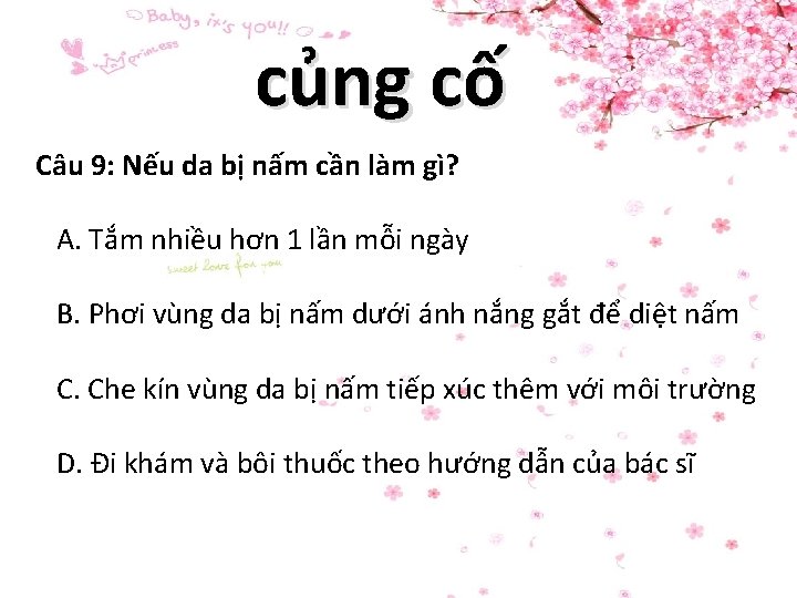 củng cố Câu 9: Nếu da bị nấm cần làm gì? A. Tắm nhiều củng cố Câu 9: Nếu da bị nấm cần làm gì? A. Tắm nhiều