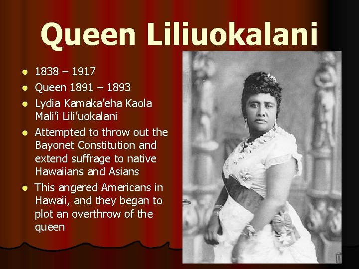 Queen Liliuokalani l l l 1838 – 1917 Queen 1891 – 1893 Lydia Kamaka’eha