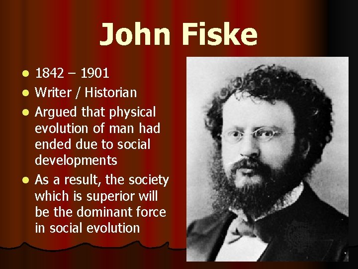 John Fiske l l 1842 – 1901 Writer / Historian Argued that physical evolution