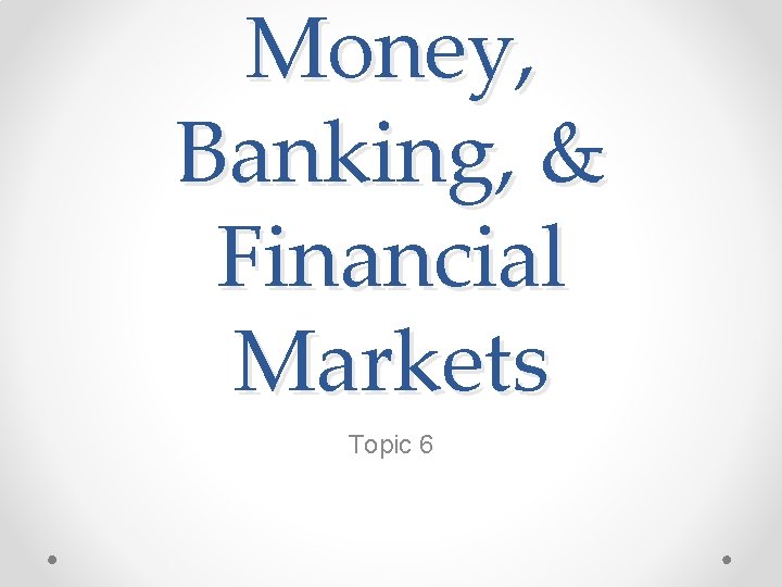 Money, Banking, & Financial Markets Topic 6 