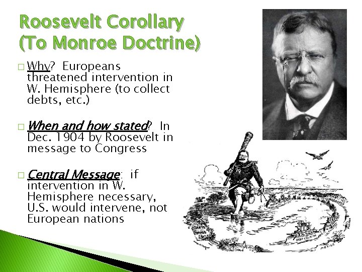 Roosevelt Corollary (To Monroe Doctrine) � Why? Europeans threatened intervention in W. Hemisphere (to