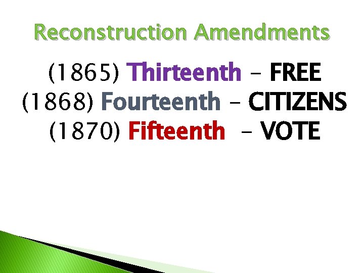 Reconstruction Amendments (1865) Thirteenth - FREE (1868) Fourteenth - CITIZENS (1870) Fifteenth - VOTE