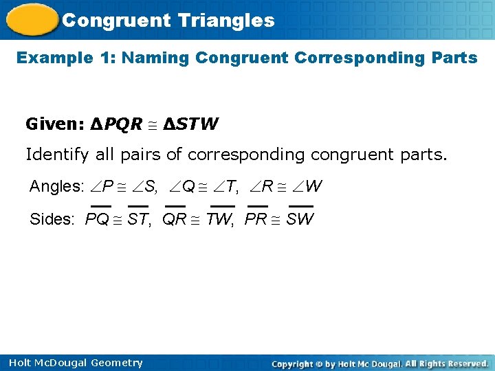 Congruent Triangles Example 1: Naming Congruent Corresponding Parts Given: ∆PQR ∆STW Identify all pairs