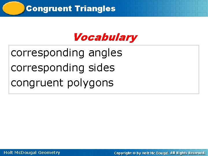 Congruent Triangles Vocabulary corresponding angles corresponding sides congruent polygons Holt Mc. Dougal Geometry 