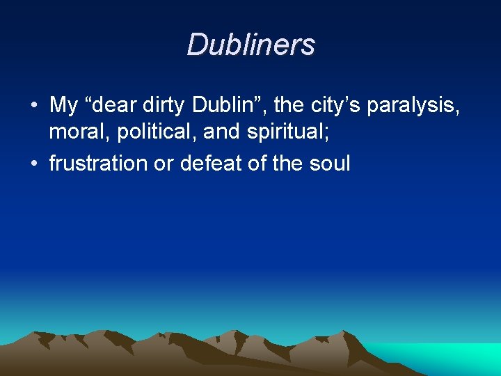 Dubliners • My “dear dirty Dublin”, the city’s paralysis, moral, political, and spiritual; •