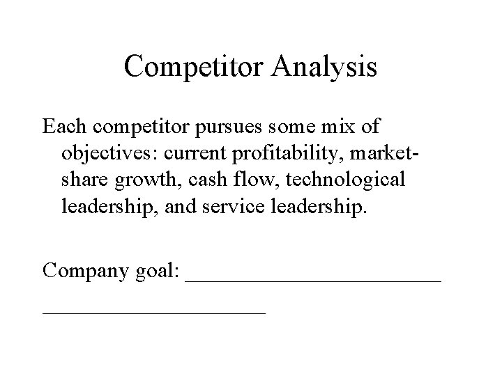 Competitor Analysis Each competitor pursues some mix of objectives: current profitability, marketshare growth, cash