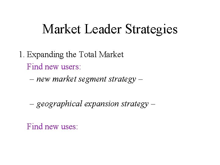 Market Leader Strategies 1. Expanding the Total Market Find new users: – new market