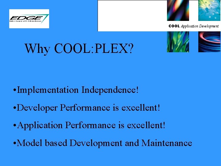 COOL Application Development Why COOL: PLEX? • Implementation Independence! • Developer Performance is excellent!