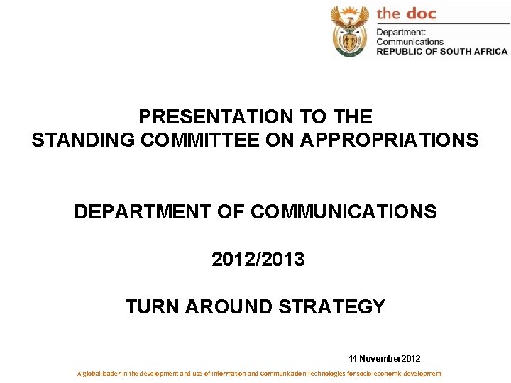 PRESENTATION TO THE STANDING COMMITTEE ON APPROPRIATIONS DEPARTMENT OF COMMUNICATIONS 2012/2013 TURN AROUND STRATEGY