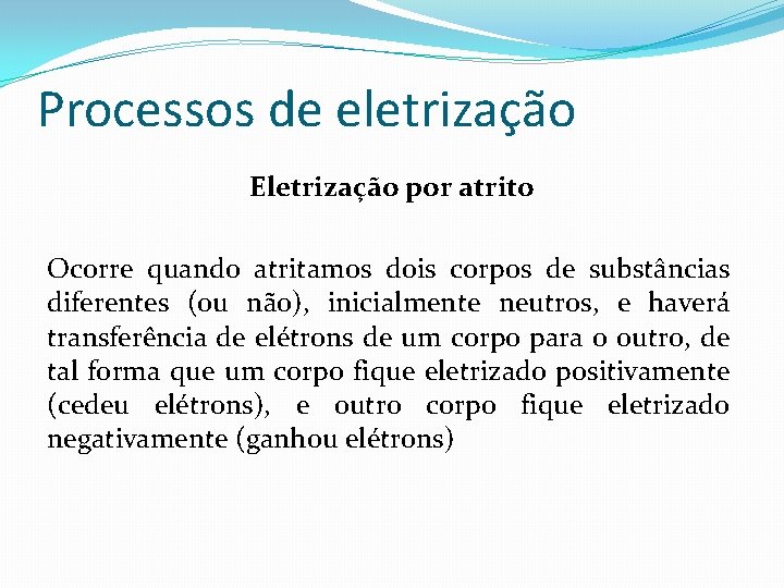 Processos de eletrização Eletrização por atrito Ocorre quando atritamos dois corpos de substâncias diferentes