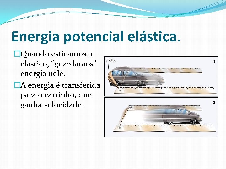 Energia potencial elástica. �Quando esticamos o elástico, “guardamos” energia nele. �A energia é transferida