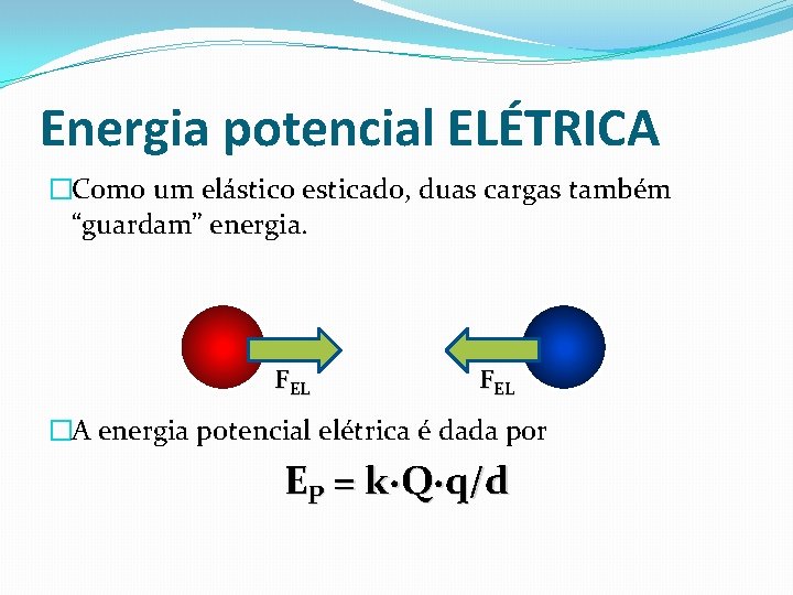 Energia potencial ELÉTRICA �Como um elástico esticado, duas cargas também “guardam” energia. FEL �A