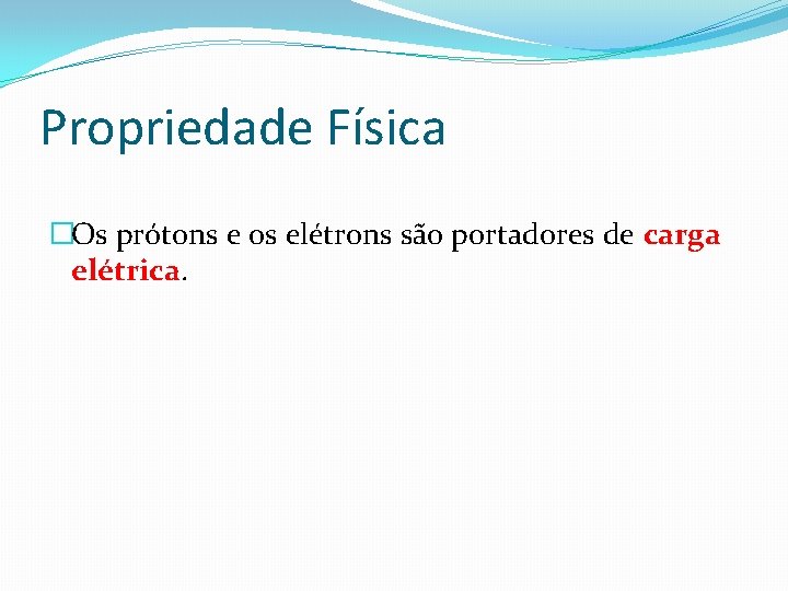 Propriedade Física �Os prótons e os elétrons são portadores de carga elétrica. 