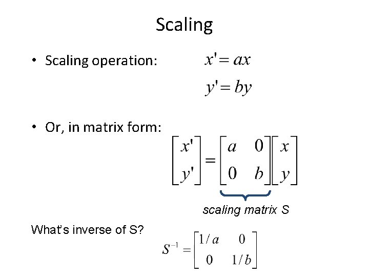 Scaling • Scaling operation: • Or, in matrix form: scaling matrix S What’s inverse