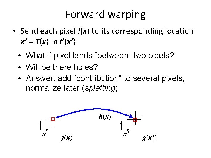 Forward warping • Send each pixel I(x) to its corresponding location x’ = T(x)