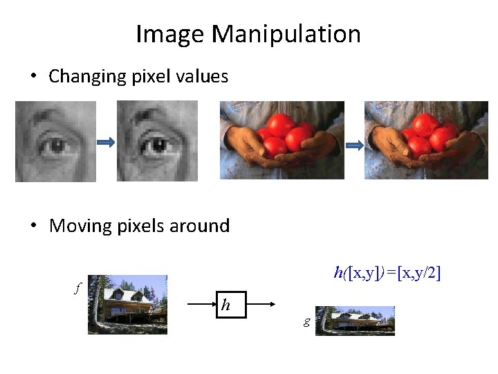 Image Manipulation • Changing pixel values • Moving pixels around h([x, y])=[x, y/2] f