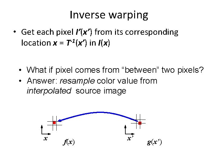 Inverse warping • Get each pixel I’(x’) from its corresponding location x = T-1(x’)